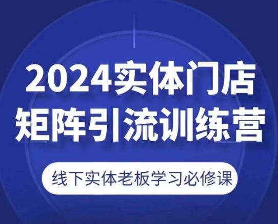 2024实体门店矩阵引流训练营，线下实体老板学习必修课-富爸爸项目圈