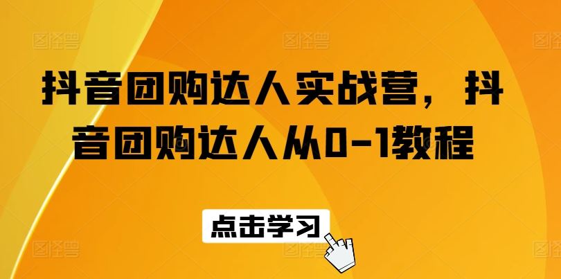 抖音团购达人实战营，抖音团购达人从0-1教程-富爸爸项目圈