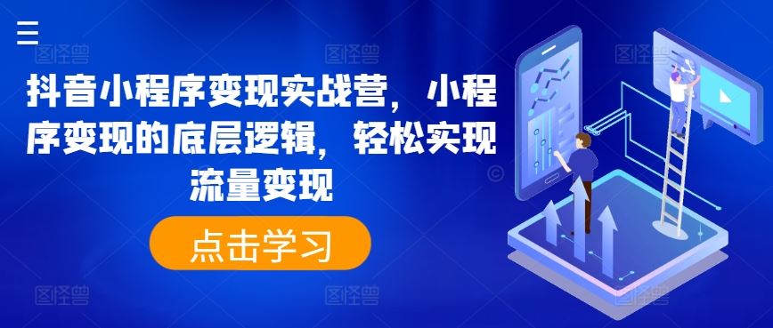 抖音小程序变现实战营，小程序变现的底层逻辑，轻松实现流量变现-富爸爸项目圈