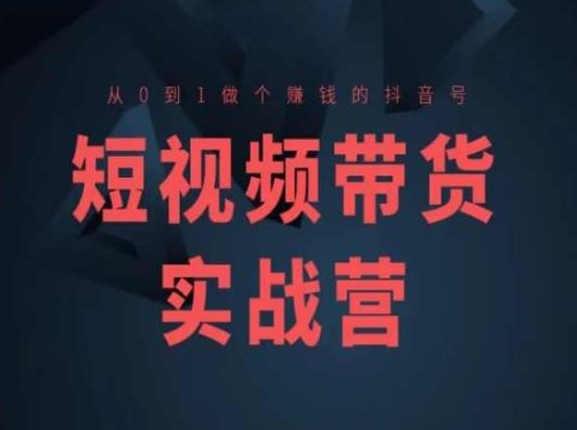 短视频带货实战营(高阶课)，从0到1做个赚钱的抖音号-富爸爸项目圈
