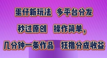 蛋仔新玩法，多平台分发，秒过原创，操作简单，几分钟一条作品，狂撸分成收益【揭秘】-富爸爸项目圈