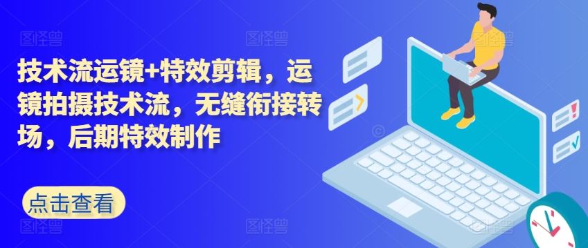 技术流运镜+特效剪辑，​运镜拍摄技术流，无缝衔接转场，后期特效制作-富爸爸项目圈