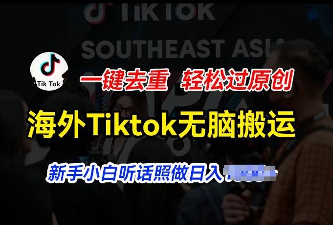 海外Tiktok短视频无脑搬运，一键去重轻松过原创，新手小白听话照做日入几张【揭秘】-富爸爸项目圈