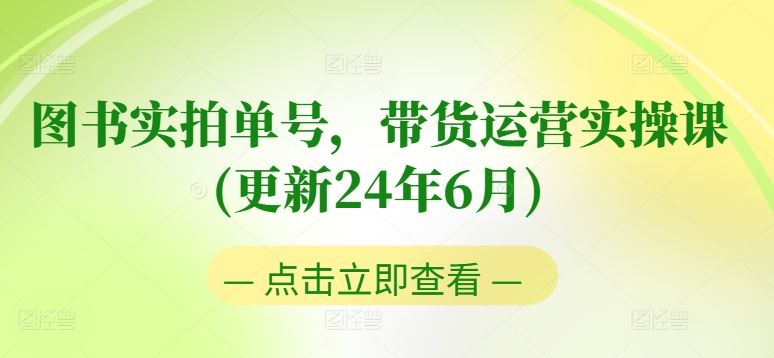 图书实拍单号，带货运营实操课(更新24年6月)，0粉起号，老号转型，零基础入门+进阶-富爸爸项目圈