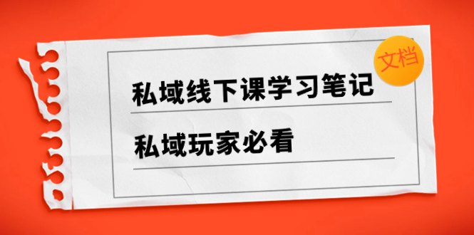 （8289期）私域线下课学习笔记，​私域玩家必看【文档】-富爸爸项目圈