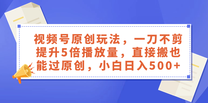 （8286期）视频号原创玩法，一刀不剪提升5倍播放量，直接搬也能过原创，小白日入500+-富爸爸项目圈