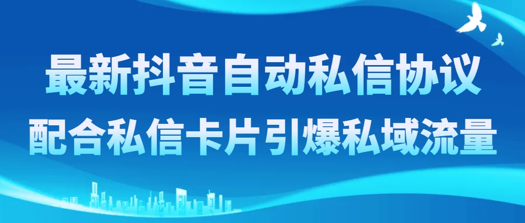 （8284期）最新抖音自动私信协议，配合私信卡片引爆私域流量-富爸爸项目圈