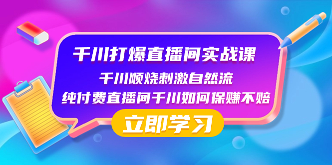 （8281期）千川-打爆直播间实战课：千川顺烧刺激自然流 纯付费直播间千川如何保赚不赔-富爸爸项目圈