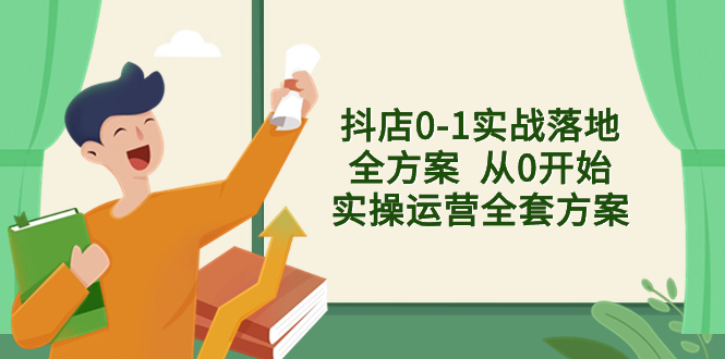 （8280期）抖店0-1实战落地全方案  从0开始实操运营全套方案，解决售前、售中、售…-富爸爸项目圈