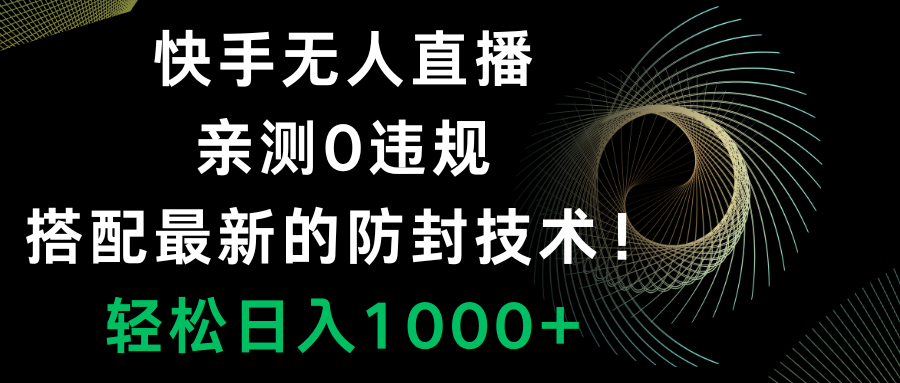 （8278期）快手无人直播，0违规，搭配最新的防封技术！轻松日入1000+-富爸爸项目圈