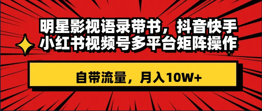 （8275期）明星影视语录带书 抖音快手小红书视频号多平台矩阵操作，自带流量 月入10W+-富爸爸项目圈