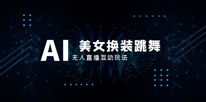 （8210期）抖音最新最火【AI美女换装跳舞】无人直播互动玩法（含全套开播教程+软件…-富爸爸项目圈