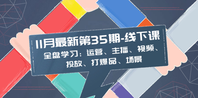（8314期）11月最新-35期-线下课：全盘学习：运营、主播、视频、投放、打爆品、场景-富爸爸项目圈
