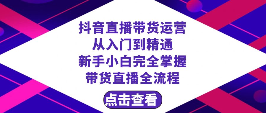 （8305期）抖音直播带货 运营从入门到精通，新手完全掌握带货直播全流程（23节）-富爸爸项目圈