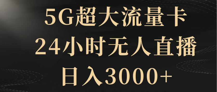 （8304期）5G超大流量卡，24小时无人直播，日入3000+-富爸爸项目圈