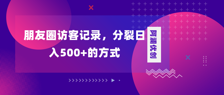 （8301期）朋友圈访客记录，分裂日入500+，变现加分裂-富爸爸项目圈