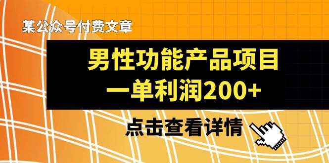 （8290期）某公众号付费文章《男性功能产品项目，一单利润200+》来品鉴下吧-富爸爸项目圈