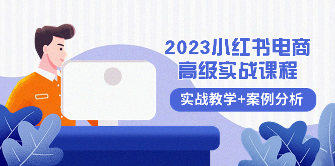（8342期）2023小红书-电商高级实战课程，实战教学+案例分析（38节课）-富爸爸项目圈