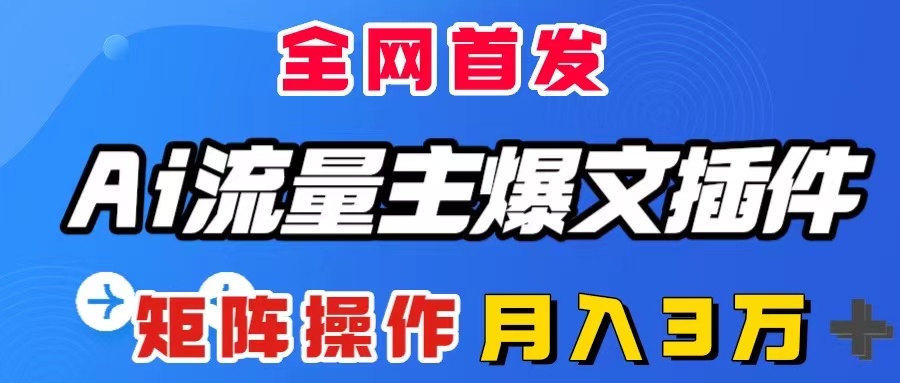 （8328期）AI流量主爆文插件，只需一款插件全自动输出爆文，矩阵操作，月入3W＋-富爸爸项目圈