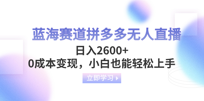 （8331期）蓝海赛道拼多多无人直播，日入2600+，0成本变现，小白也能轻松上手-富爸爸项目圈