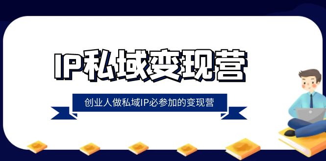 （8325期）IP私域-变现营，创业人做私域IP必参加的变现营（22节课）-富爸爸项目圈