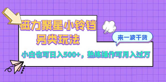 （8323期）磁力聚星小铃铛另类玩法，小白也可日入500+，熟练操作可月入过万-富爸爸项目圈