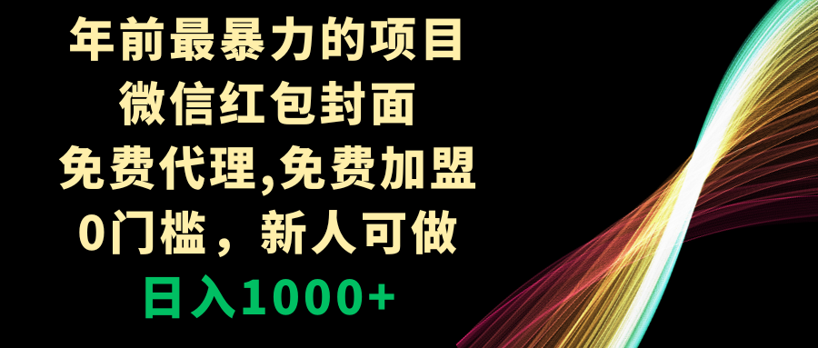 （8324期）年前最暴力的项目，微信红包封面，免费代理，0门槛，新人可做，日入1000+-富爸爸项目圈