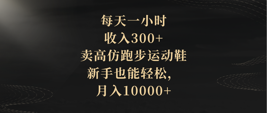 （8321期）每天一小时，收入300+，卖高仿跑步运动鞋，新手也能轻松，月入10000+-富爸爸项目圈