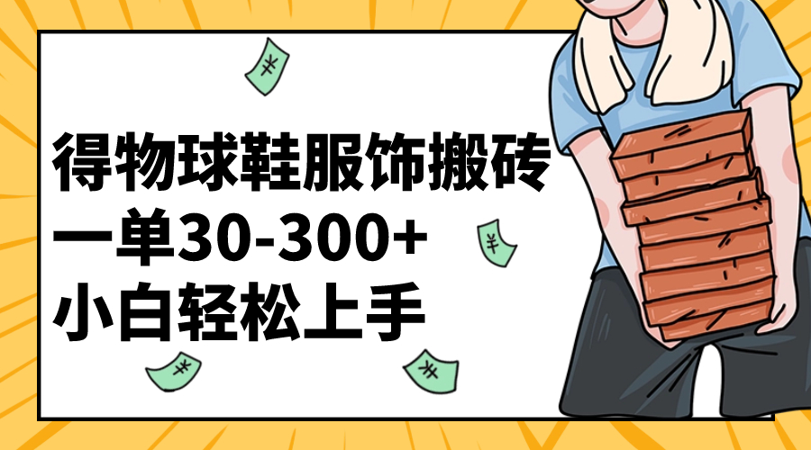 （8319期）得物球鞋服饰搬砖一单30-300+ 小白轻松上手-富爸爸项目圈