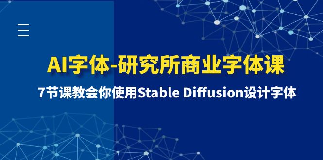 （8370期）AI字体-研究所商业字体课-第1期：7节课教会你使用Stable Diffusion设计字体-富爸爸项目圈