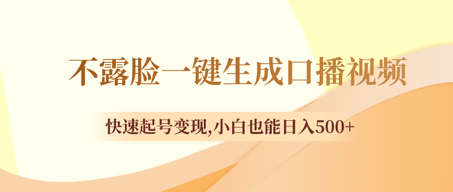 （8371期）不露脸一键生成口播视频，快速起号变现,小白也能日入500+-富爸爸项目圈