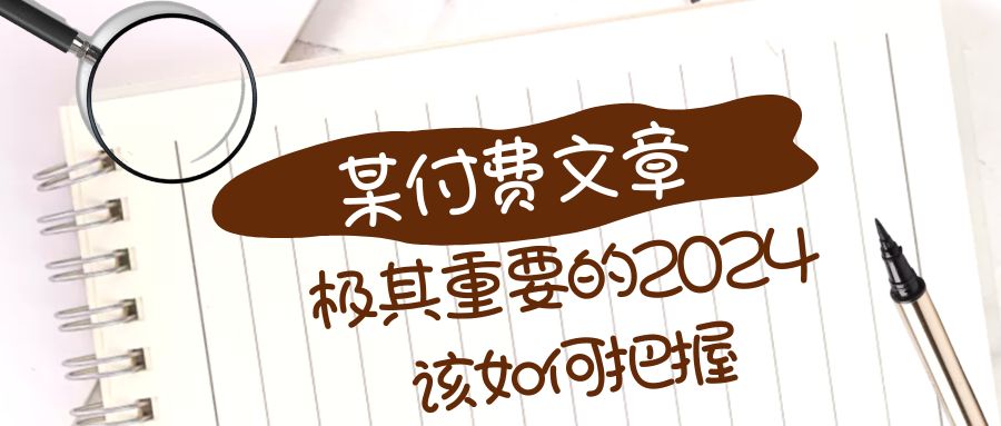 （8367期）极其重要的2024该如何把握？【某公众号付费文章】-富爸爸项目圈