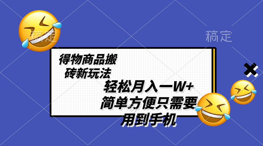 （8360期）轻松月入一W+，得物商品搬砖新玩法，简单方便 一部手机即可 不需要剪辑制作-富爸爸项目圈