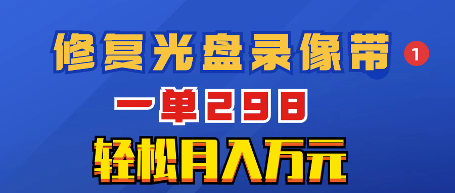 （8362期）超冷门项目：修复光盘录像带，一单298，轻松月入万元-富爸爸项目圈