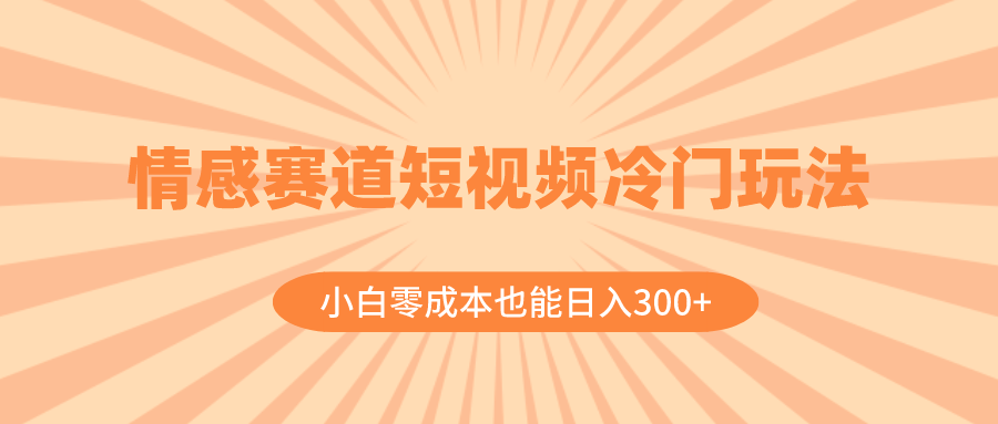 （8346期）情感赛道短视频冷门玩法，小白零成本也能日入300+（教程+素材）-富爸爸项目圈