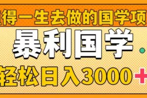 （8419期）值得一生去做的国学项目，暴力国学，轻松日入3000+-富爸爸项目圈