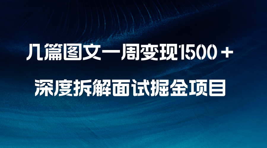 （8409期）几篇图文一周变现1500＋，深度拆解面试掘金项目，小白轻松上手-富爸爸项目圈