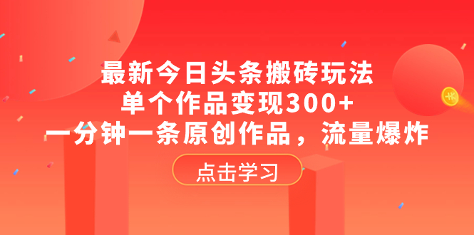 （8405期）最新今日头条搬砖玩法，单个作品变现300+，一分钟一条原创作品，流量爆炸-富爸爸项目圈