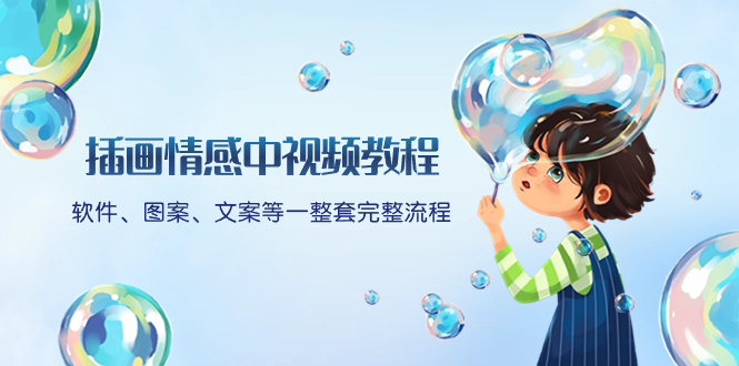 （8404期）插画情感中视频教程：软件、图案、文案等一整套完整流程，送文案模版、…-富爸爸项目圈