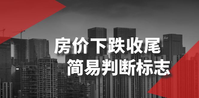 （8402期）某公众号付费文章《房价下跌收尾-简易判断标志》-富爸爸项目圈