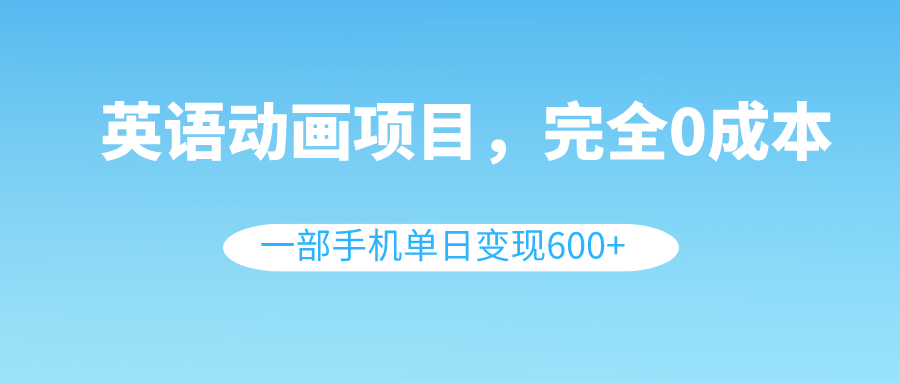 （8396期）英语动画项目，0成本，一部手机单日变现600+（教程+素材）-富爸爸项目圈