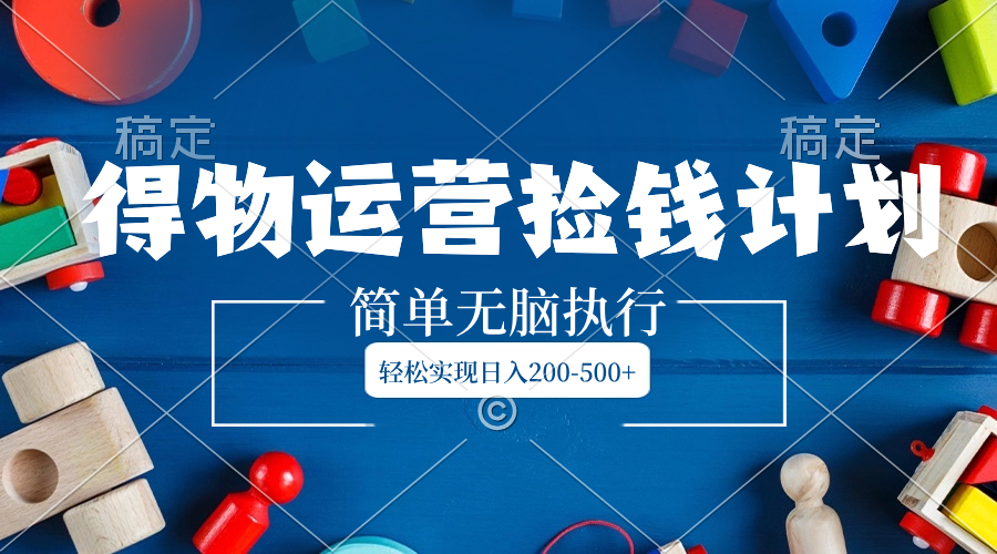 （8395期）得物运营捡钱计划，简单无脑执行，轻松实现日入200-500+-富爸爸项目圈