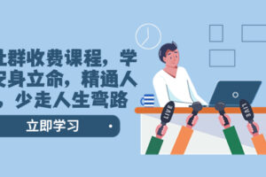 （8389期）某社群收费课程，学会安身立命，精通人性，少走人生弯路（77节课）-富爸爸项目圈