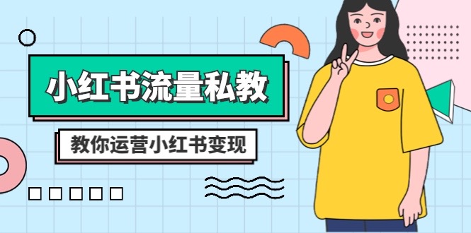 （8381期）小红书-流量私教课：全方位教你运营小红书变现（22节课）-富爸爸项目圈