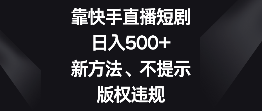 （8377期）靠快手直播短剧，日入500+，新方法、不提示版权违规-富爸爸项目圈