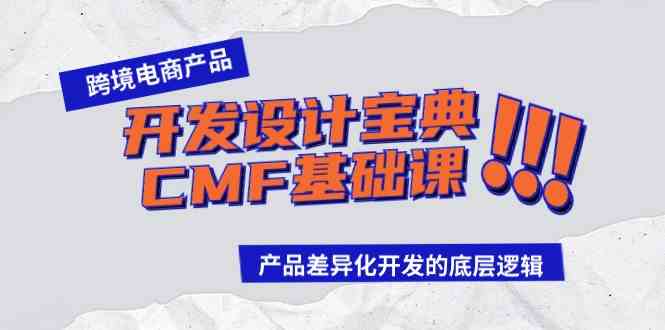 （9611期）跨境电商产品开发设计宝典-CMF基础课：产品差异化开发的底层逻辑-富爸爸项目圈