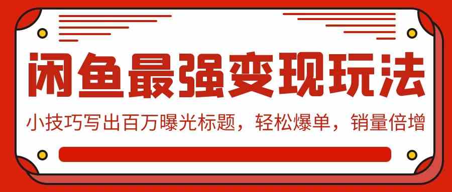 （9606期）闲鱼最强变现玩法：小技巧写出百万曝光标题，轻松爆单，销量倍增-富爸爸项目圈