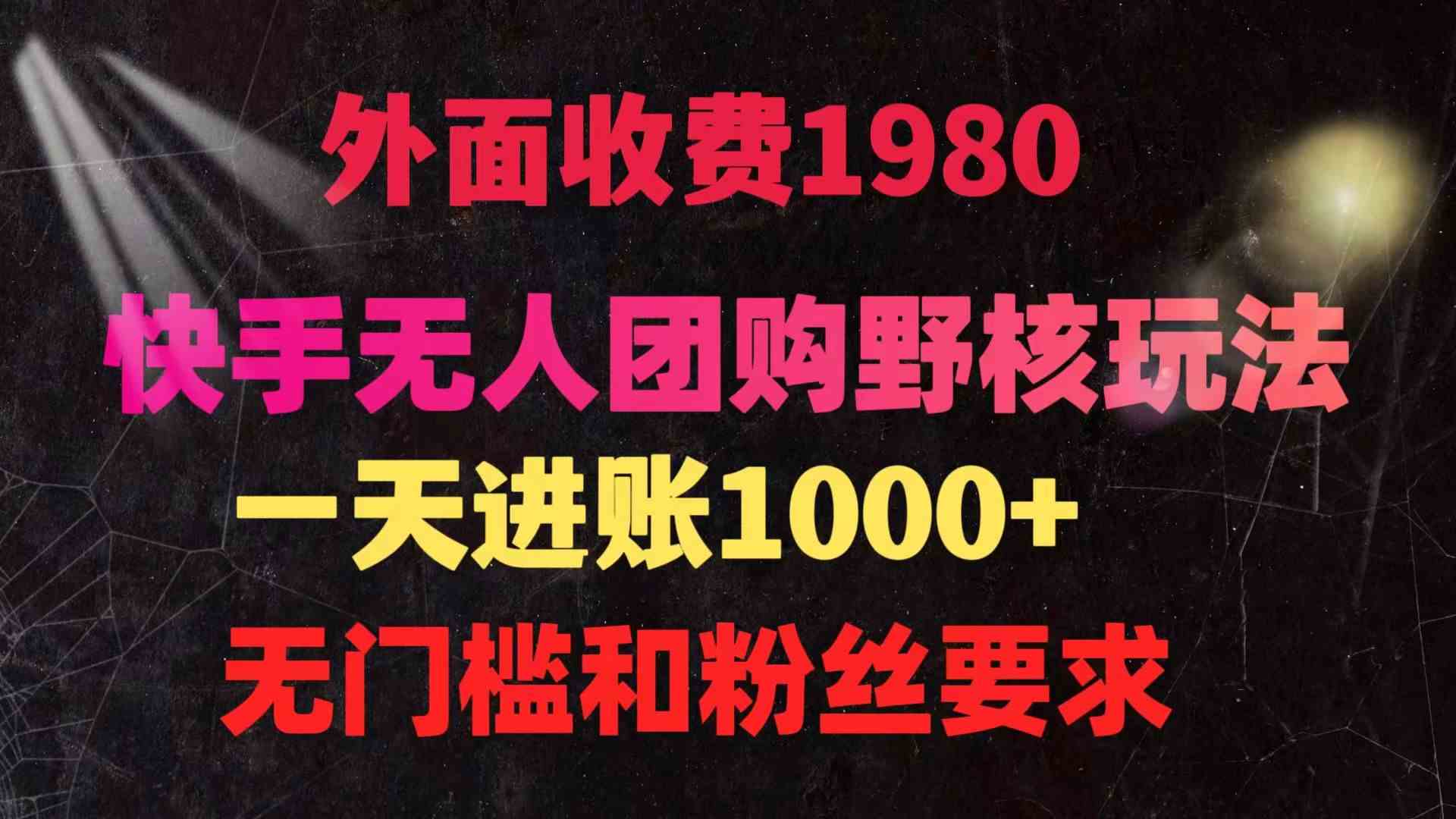（9638期）快手无人团购带货野核玩法，一天4位数 无任何门槛-富爸爸项目圈