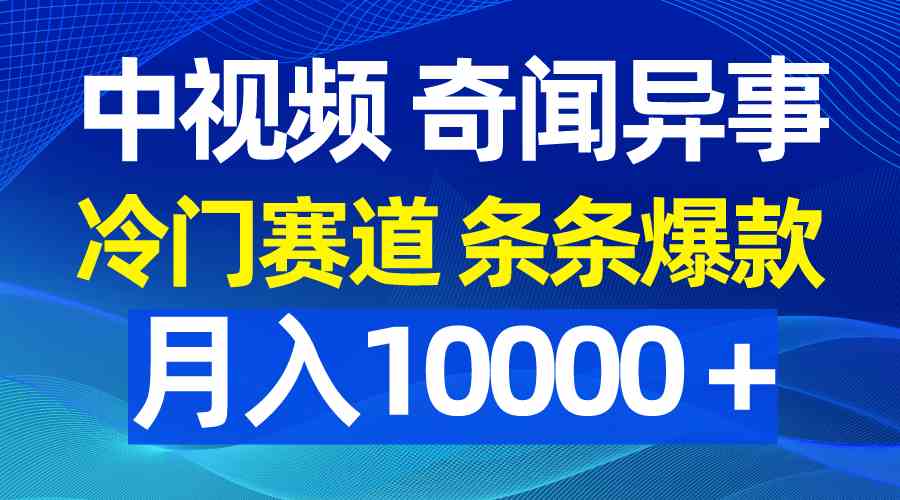 （9627期）中视频奇闻异事，冷门赛道条条爆款，月入10000＋-富爸爸项目圈