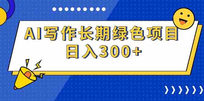 （9677期）AI写作长期绿色项目 日入300+-富爸爸项目圈